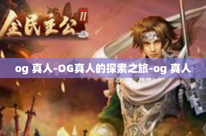 og 真人-OG真人的探索之旅-og 真人
