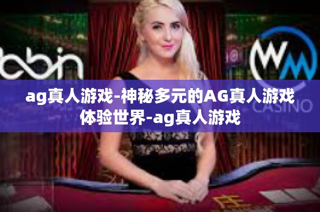 ag真人游戏-神秘多元的AG真人游戏体验世界-ag真人游戏