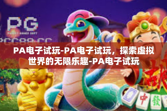 PA电子试玩-PA电子试玩，探索虚拟世界的无限乐趣-PA电子试玩