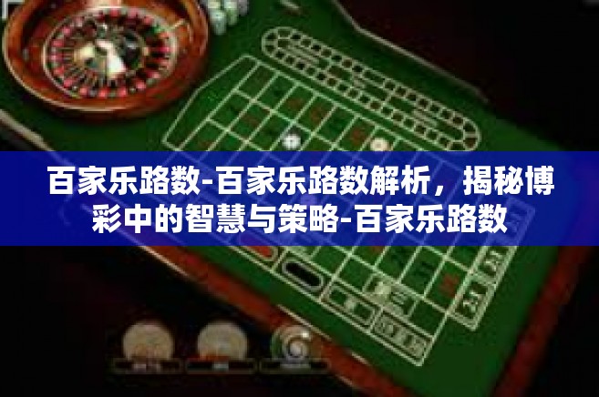 百家乐路数-百家乐路数解析，揭秘博彩中的智慧与策略-百家乐路数