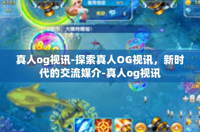 真人og视讯-探索真人OG视讯，新时代的交流媒介-真人og视讯