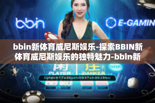 bbin新体育威尼斯娱乐-探索BBIN新体育威尼斯娱乐的独特魅力-bbin新体育威尼斯娱乐