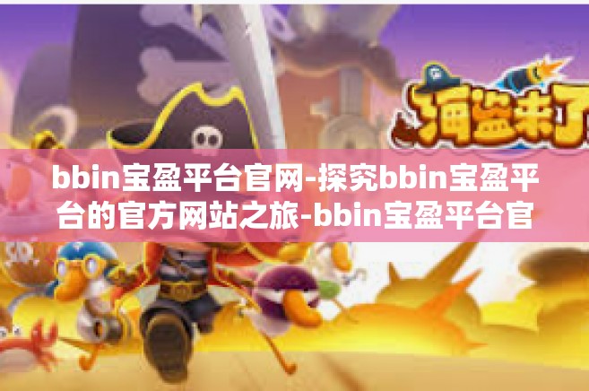 bbin宝盈平台官网-探究bbin宝盈平台的官方网站之旅-bbin宝盈平台官网