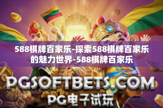 588棋牌百家乐-探索588棋牌百家乐的魅力世界-588棋牌百家乐