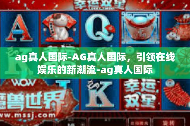 ag真人国际-AG真人国际，引领在线娱乐的新潮流-ag真人国际