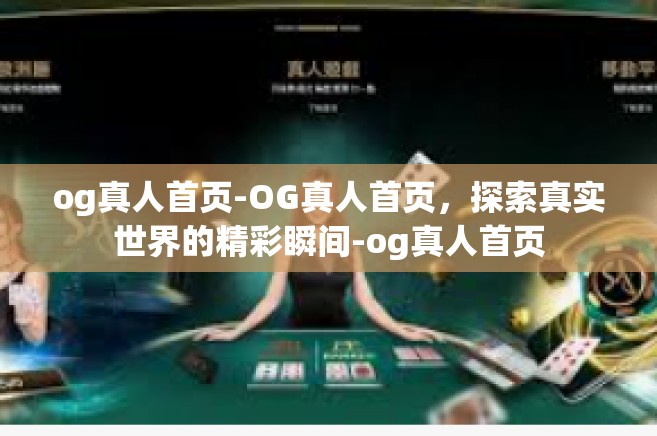 og真人首页-OG真人首页，探索真实世界的精彩瞬间-og真人首页