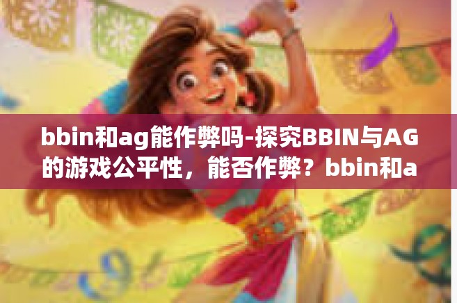 bbin和ag能作弊吗-探究BBIN与AG的游戏公平性，能否作弊？bbin和ag能作弊吗