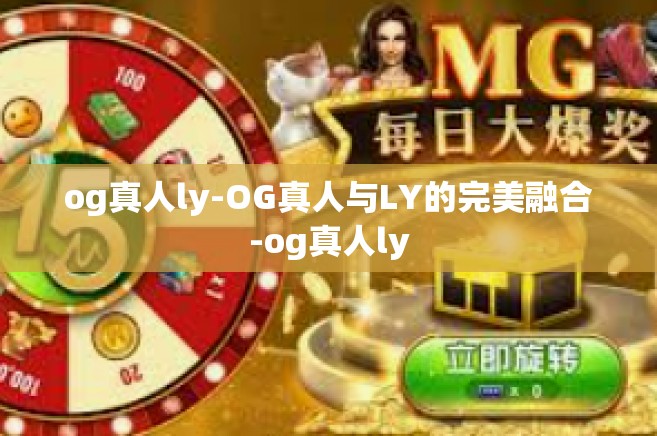 og真人ly-OG真人与LY的完美融合-og真人ly