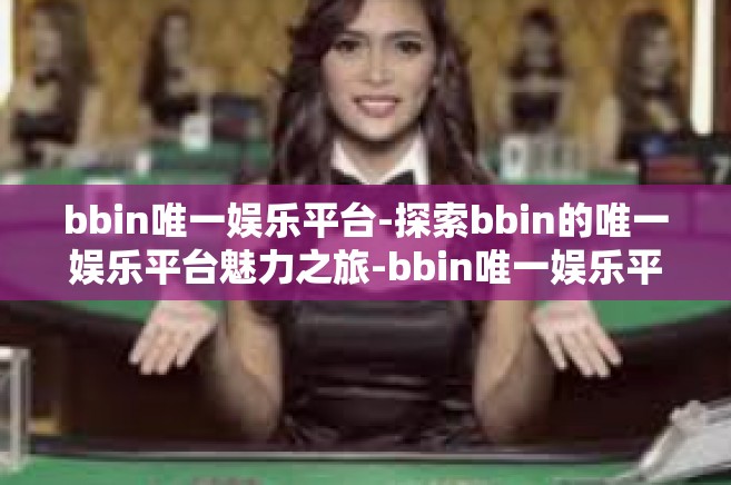 bbin唯一娱乐平台-探索bbin的唯一娱乐平台魅力之旅-bbin唯一娱乐平台