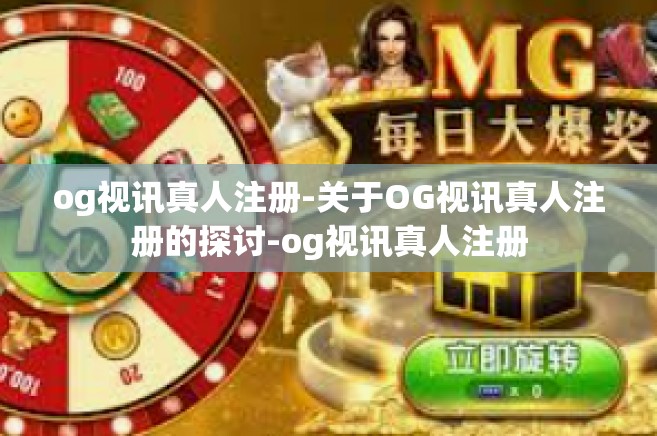 og视讯真人注册-关于OG视讯真人注册的探讨-og视讯真人注册