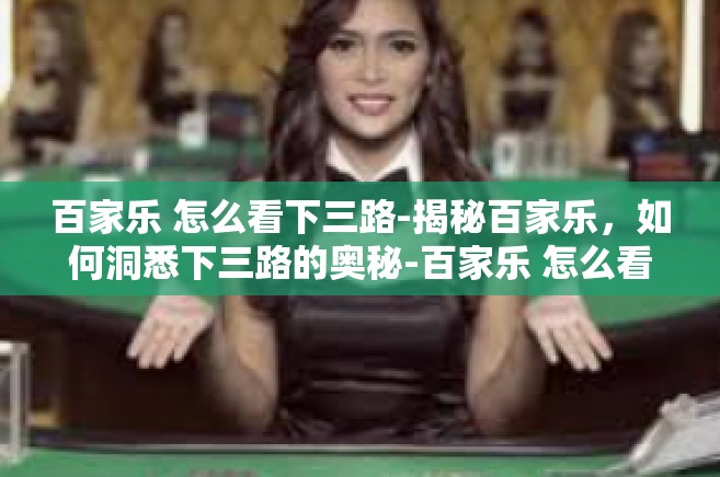 百家乐 怎么看下三路-揭秘百家乐，如何洞悉下三路的奥秘-百家乐 怎么看下三路