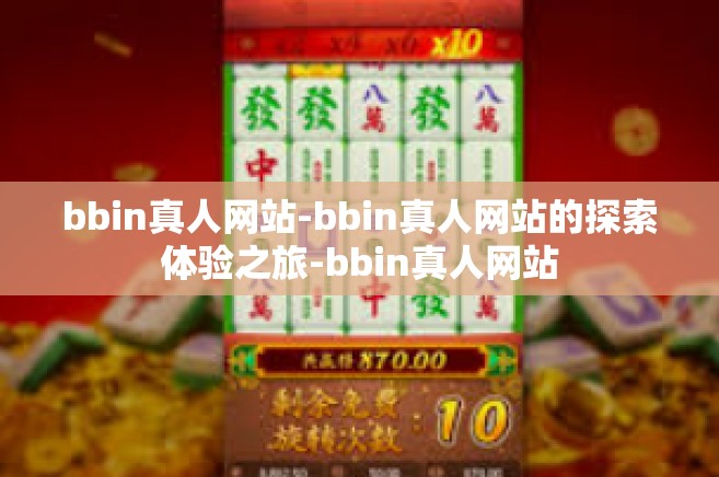 bbin真人网站-bbin真人网站的探索体验之旅-bbin真人网站
