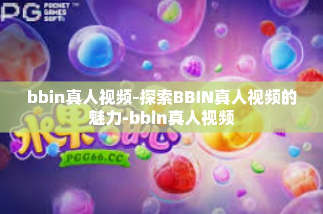 bbin真人视频-探索BBIN真人视频的魅力-bbin真人视频