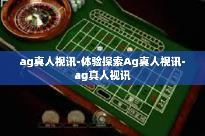 ag真人视讯-体验探索Ag真人视讯-ag真人视讯