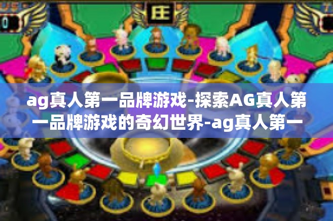 ag真人第一品牌游戏-探索AG真人第一品牌游戏的奇幻世界-ag真人第一品牌游戏