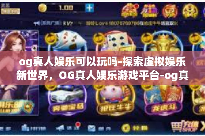 og真人娱乐可以玩吗-探索虚拟娱乐新世界，OG真人娱乐游戏平台-og真人娱乐可以玩吗