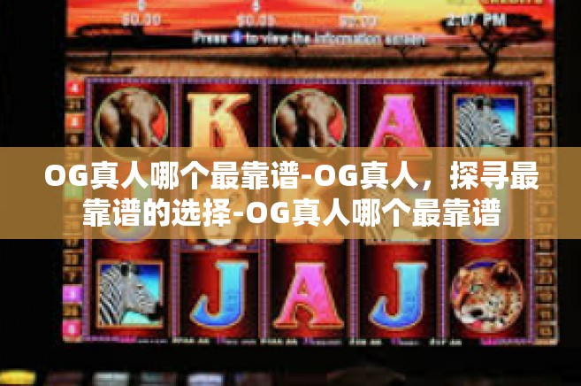 OG真人哪个最靠谱-OG真人，探寻最靠谱的选择-OG真人哪个最靠谱