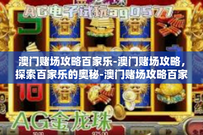 澳门赌场攻略百家乐-澳门赌场攻略，探索百家乐的奥秘-澳门赌场攻略百家乐