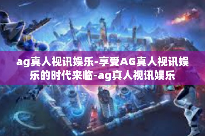 ag真人视讯娱乐-享受AG真人视讯娱乐的时代来临-ag真人视讯娱乐