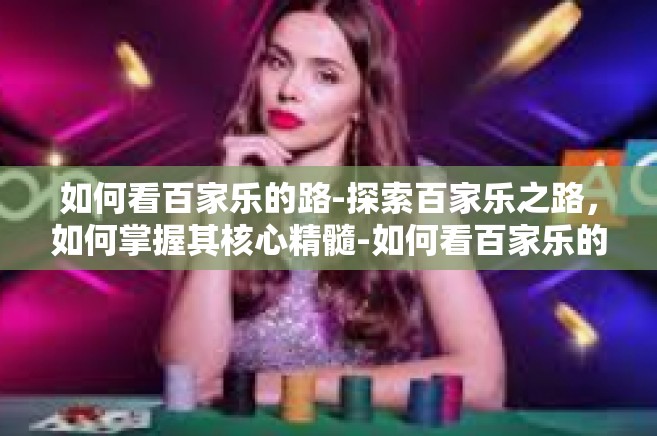 如何看百家乐的路-探索百家乐之路，如何掌握其核心精髓-如何看百家乐的路