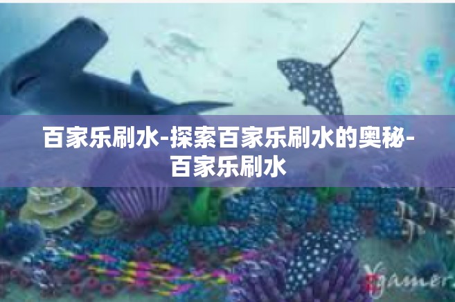 百家乐刷水-探索百家乐刷水的奥秘-百家乐刷水