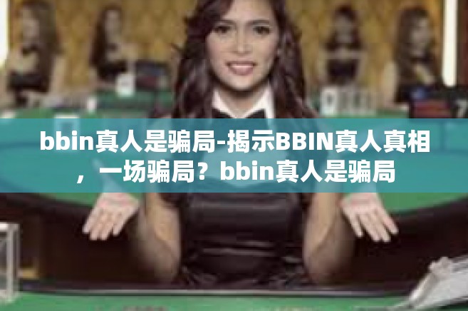 bbin真人是骗局-揭示BBIN真人真相,一场骗局?bbin真人是骗局 bbin真人是骗局-揭示BBIN真人真相,一场骗局?bbin真人是骗局