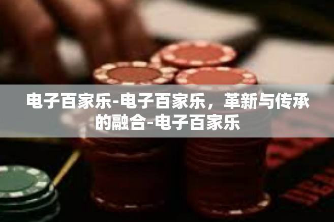 电子百家乐-电子百家乐，革新与传承的融合-电子百家乐