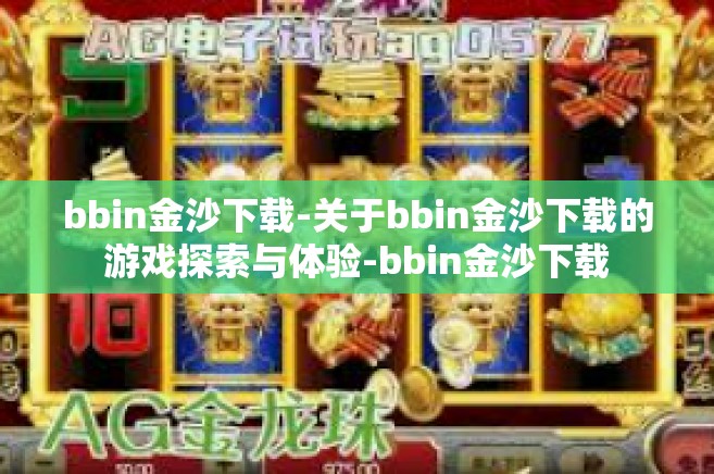 bbin金沙下载-关于bbin金沙下载的游戏探索与体验-bbin金沙下载 bbin金沙下载-关于bbin金沙下载的游戏探索与体验-bbin金沙下载