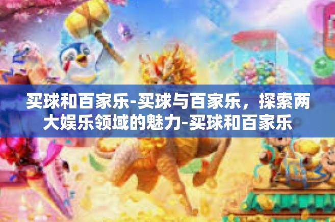 买球和百家乐-买球与百家乐,探索两大娱乐领域的魅力-买球和百家乐 买球和百家乐-买球与百家乐,探索两大娱乐领域的魅力-买球和百家乐