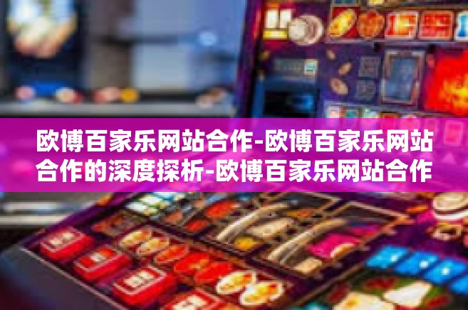 欧博百家乐网站合作-欧博百家乐网站合作的深度探析-欧博百家乐网站合作 欧博百家乐网站合作-欧博百家乐网站合作的深度探析-欧博百家乐网站合作