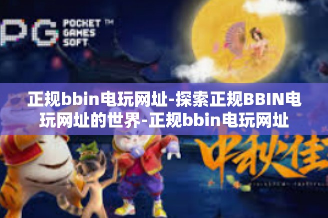 正规bbin电玩网址-探索正规BBIN电玩网址的世界-正规bbin电玩网址