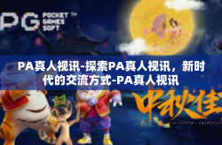PA真人视讯-探索PA真人视讯，新时代的交流方式-PA真人视讯