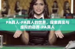 PA真人-PA真人的世界，探索真实与虚拟的边界-PA真人