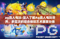 ag真人电玩-深入了解Ag真人电玩世界，多层次的综合体验艺术展展台体彩玩法研究-ag真人电玩