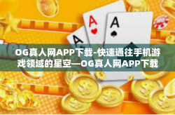 OG真人网APP下载-快速通往手机游戏领域的星空—OG真人网APP下载解析与使用攻略-OG真人网APP下载