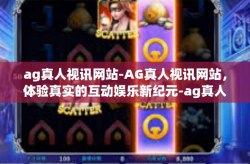 ag真人视讯网站-AG真人视讯网站，体验真实的互动娱乐新纪元-ag真人视讯网站