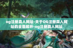 og注册真人网址-关于OG注册真人网址的全面解析-og注册真人网址