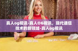 真人og视讯-真人OG视讯，现代通信技术的新领域-真人og视讯