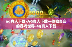 ag真人下载-AG真人下载—体验真实的游戏世界-ag真人下载