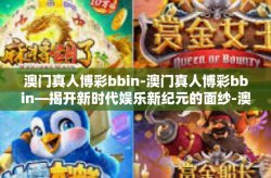 澳门真人博彩bbin-澳门真人博彩bbin—揭开新时代娱乐新纪元的面纱-澳门真人博彩bbin