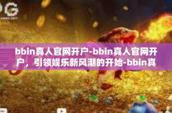 bbin真人官网开户-bbin真人官网开户，引领娱乐新风潮的开始-bbin真人官网开户