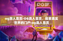 og真人首页-OG真人首页，探索真实世界的门户-og真人首页