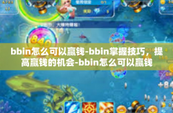 bbin怎么可以赢钱-bbin掌握技巧，提高赢钱的机会-bbin怎么可以赢钱