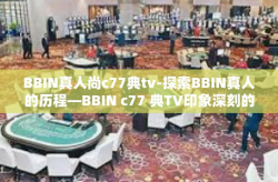 BBIN真人尚c77典tv-探索BBIN真人的历程—BBIN c77 典TV印象深刻的娱乐之路-BBIN真人尚c77典tv
