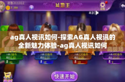 ag真人视讯如何-探索AG真人视讯的全新魅力体验-ag真人视讯如何