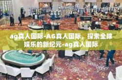 ag真人国际-AG真人国际，探索全球娱乐的新纪元-ag真人国际