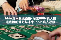 bbin真人视讯直播-探索BBIN真人视讯直播的魅力与未来-bbin真人视讯直播