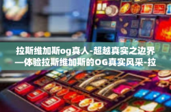 拉斯维加斯og真人-超越真实之边界—体验拉斯维加斯的OG真实风采-拉斯维加斯og真人