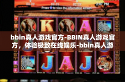 bbin真人游戏官方-BBIN真人游戏官方，体验极致在线娱乐-bbin真人游戏官方
