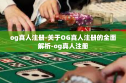 og真人注册-关于OG真人注册的全面解析-og真人注册